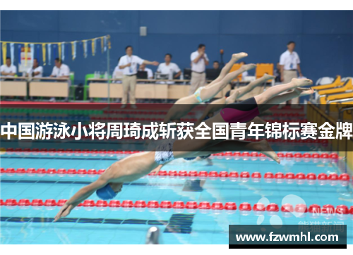 中国游泳小将周琦成斩获全国青年锦标赛金牌