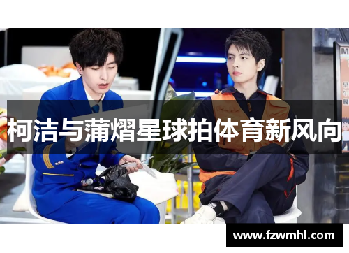 柯洁与蒲熠星球拍体育新风向